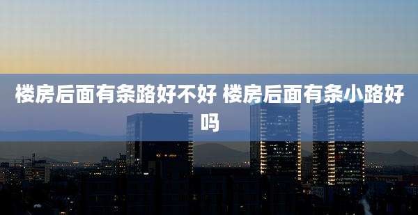 楼房后面有条路好不好 楼房后面有条小路好吗