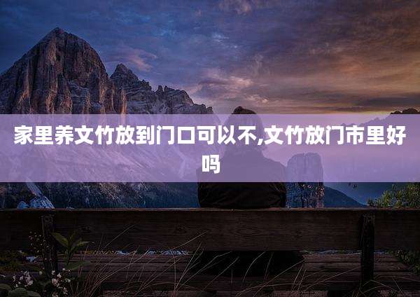 家里养文竹放到门口可以不,文竹放门市里好吗