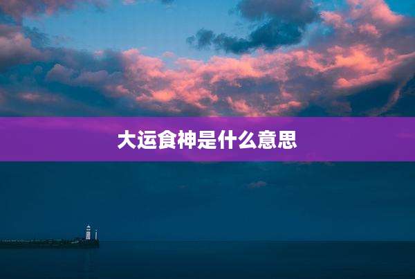 大运食神是什么意思