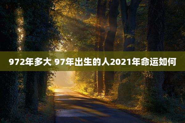 972年多大 97年出生的人2021年命运如何