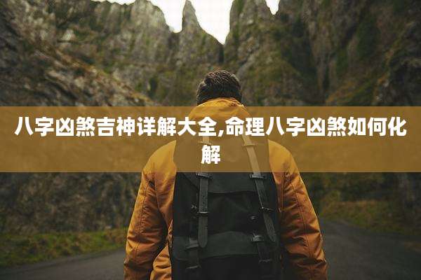 八字凶煞吉神详解大全,命理八字凶煞如何化解
