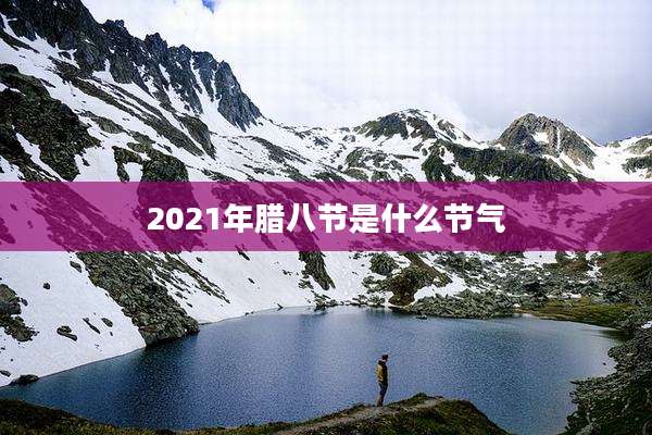 2021年腊八节是什么节气