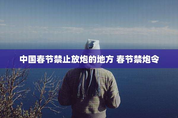 中国春节禁止放炮的地方 春节禁炮令