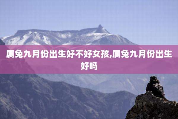 属兔九月份出生好不好女孩,属兔九月份出生好吗