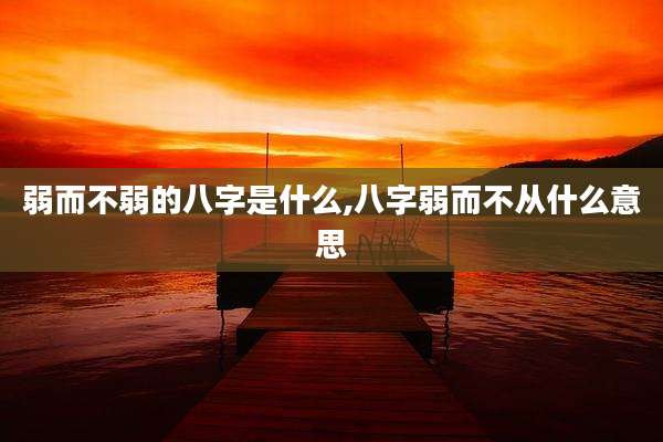 弱而不弱的八字是什么,八字弱而不从什么意思