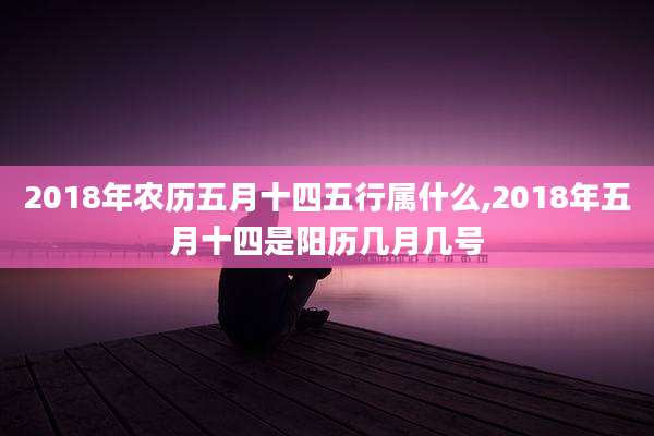 2018年农历五月十四五行属什么,2018年五月十四是阳历几月几号