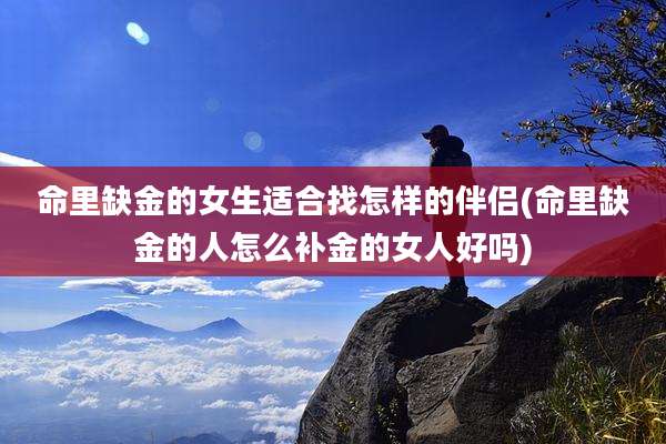 命里缺金的女生适合找怎样的伴侣(命里缺金的人怎么补金的女人好吗)