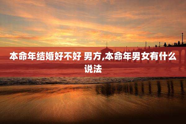 本命年结婚好不好 男方,本命年男女有什么说法
