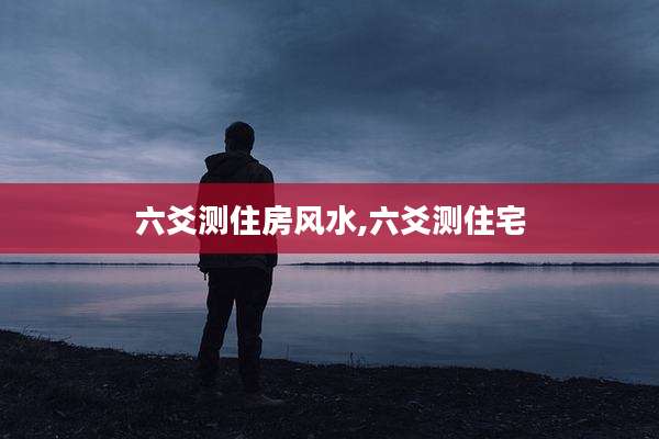 六爻测住房风水,六爻测住宅