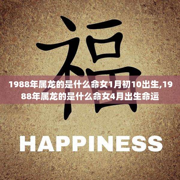 1988年属龙的是什么命女1月初10出生,1988年属龙的是什么命女4月出生命运