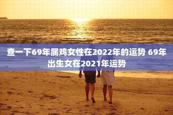 查一下69年属鸡女性在2022年的运势 69年出生女在2021年运势