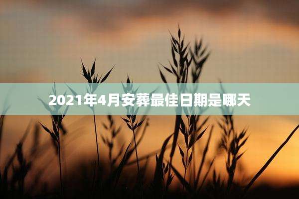 2021年4月安葬最佳日期是哪天