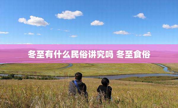 冬至有什么民俗讲究吗 冬至食俗