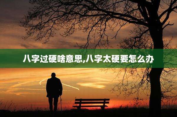 八字过硬啥意思,八字太硬要怎么办
