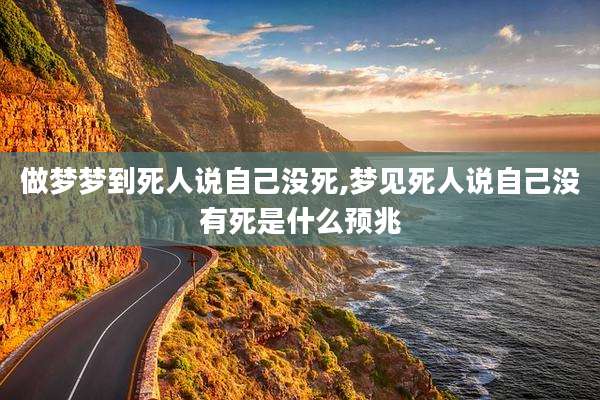 做梦梦到死人说自己没死,梦见死人说自己没有死是什么预兆