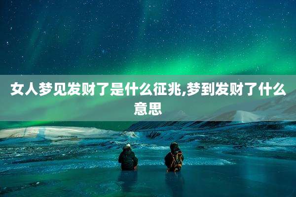 女人梦见发财了是什么征兆,梦到发财了什么意思