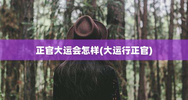 正官大运会怎样(大运行正官)