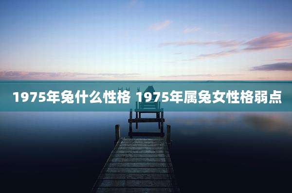 1975年兔什么性格 1975年属兔女性格弱点
