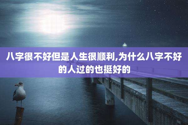 八字很不好但是人生很顺利,为什么八字不好的人过的也挺好的