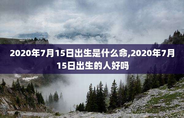 2020年7月15日出生是什么命,2020年7月15日出生的人好吗
