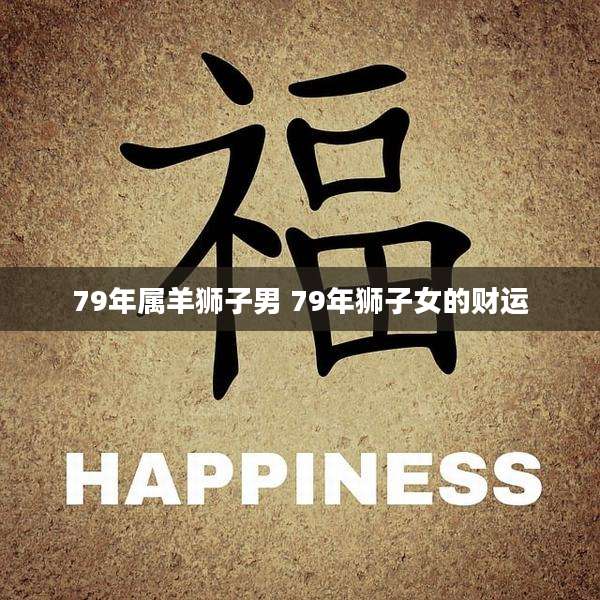 79年属羊狮子男 79年狮子女的财运