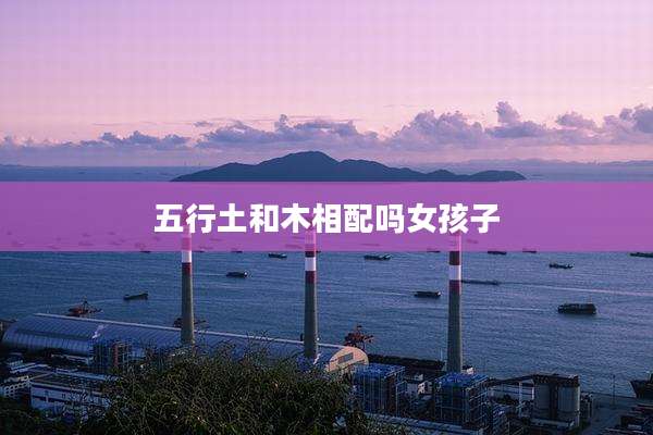 五行土和木相配吗女孩子
