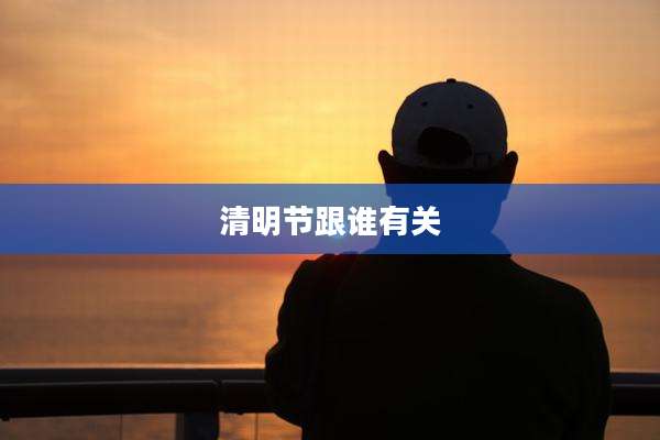 清明节跟谁有关