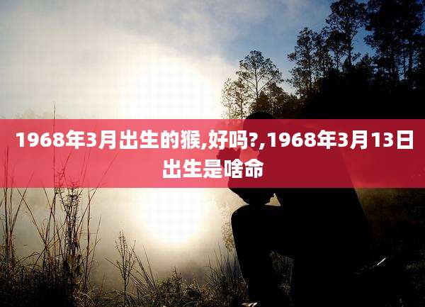1968年3月出生的猴,好吗?,1968年3月13日出生是啥命