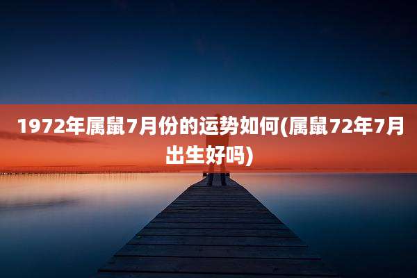 1972年属鼠7月份的运势如何(属鼠72年7月出生好吗)
