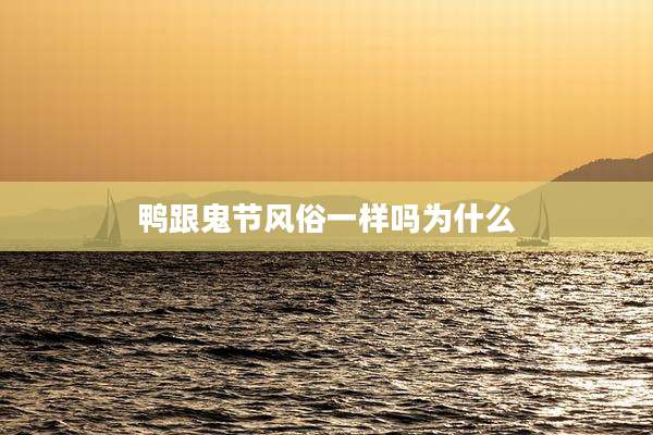 鸭跟鬼节风俗一样吗为什么