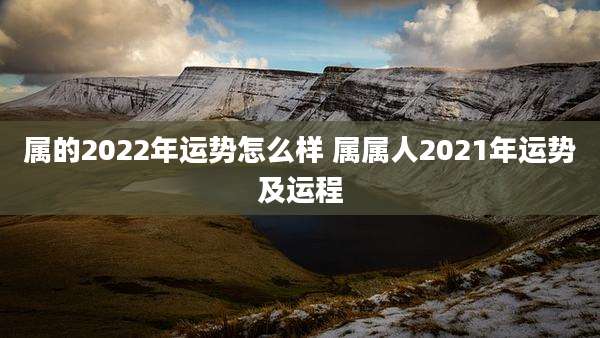 属的2022年运势怎么样 属属人2021年运势及运程