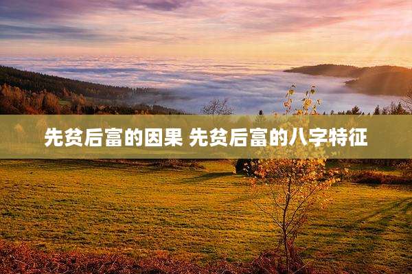 先贫后富的因果 先贫后富的八字特征