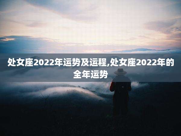 处女座2022年运势及运程,处女座2022年的全年运势
