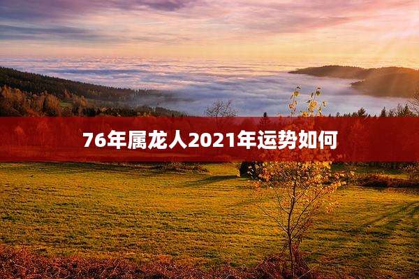 76年属龙人2021年运势如何