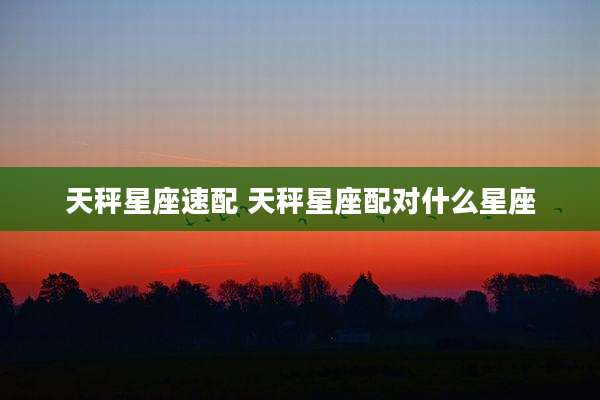 天秤星座速配 天秤星座配对什么星座