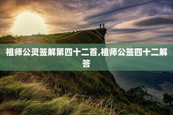 祖师公灵签解第四十二首,祖师公签四十二解答