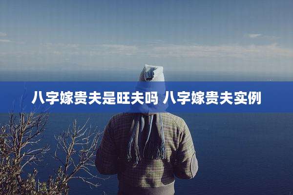 八字嫁贵夫是旺夫吗 八字嫁贵夫实例