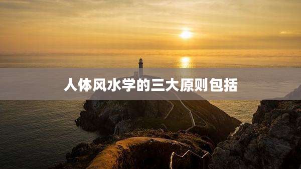 人体风水学的三大原则包括