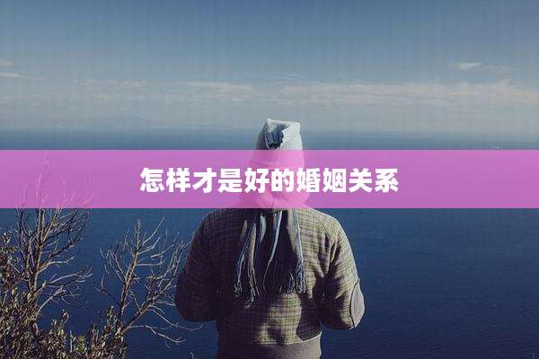 怎样才是好的婚姻关系