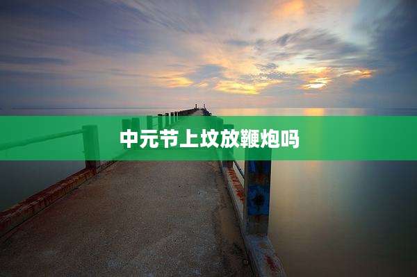 中元节上坟放鞭炮吗