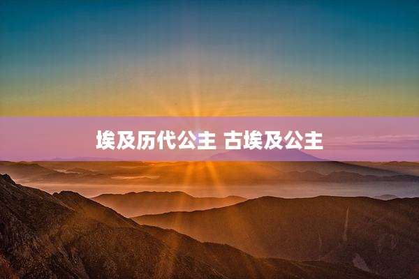 埃及历代公主 古埃及公主