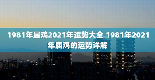 1981年属鸡2021年运势大全 1981年2021年属鸡的运势详解