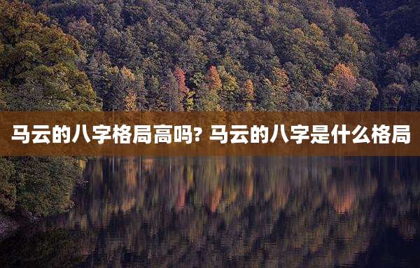 马云的八字格局高吗? 马云的八字是什么格局