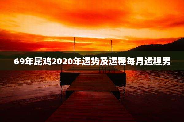 69年属鸡2020年运势及运程每月运程男