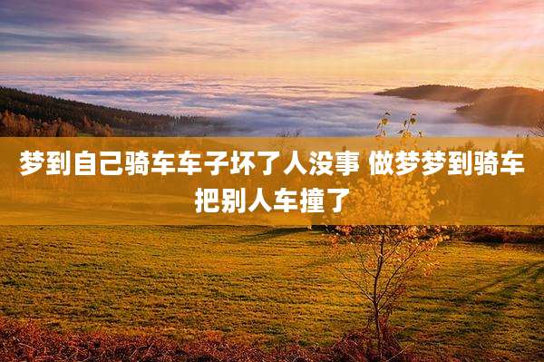 梦到自己骑车车子坏了人没事 做梦梦到骑车把别人车撞了