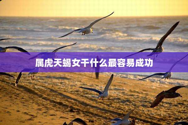 属虎天蝎女干什么最容易成功