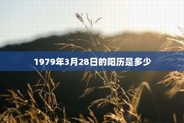 1979年3月28日的阳历是多少