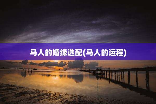 马人的婚缘选配(马人的运程)