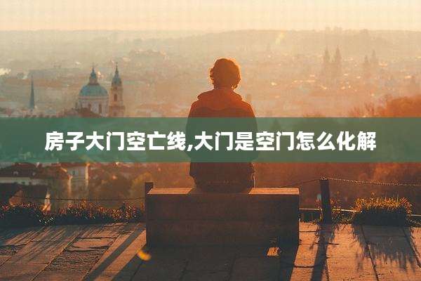 房子大门空亡线,大门是空门怎么化解