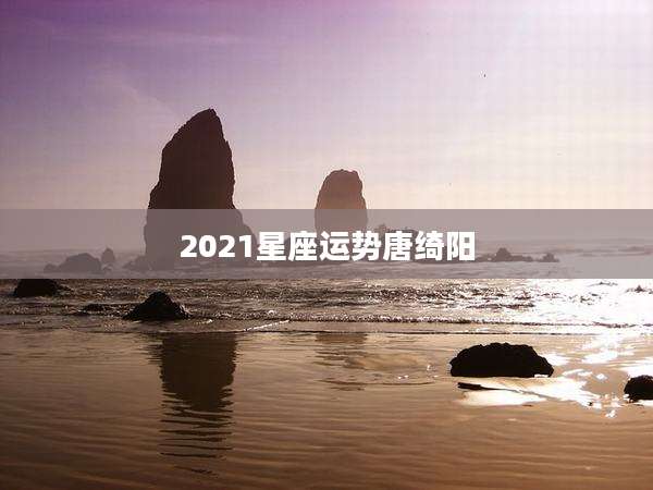 2021星座运势唐绮阳
